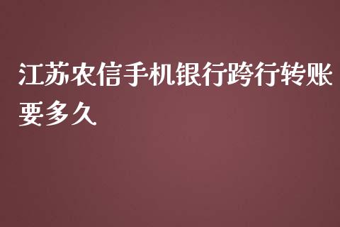 江苏农信手机银行跨行转账要多久_https://m.jnlaobingbanjia.com_基金市场_第1张