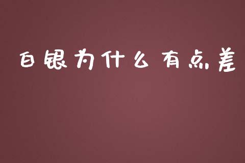 白银为什么有点差_金融监管_第1张_全球市场_股市新闻_理财规划_金融监管_区块链_基金市场 白银为什么有点差_https://m.jnlaobingbanjia.com_金融监管_第1张