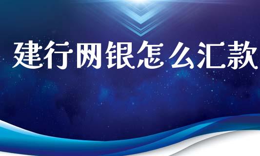 建行网银怎么汇款_https://m.jnlaobingbanjia.com_全球市场_第1张