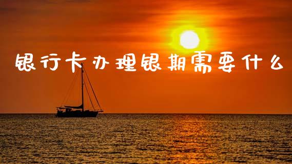 银行卡办理银期需要什么_https://m.jnlaobingbanjia.com_理财规划_第1张