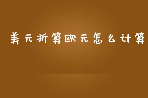 美元折算欧元怎么计算_https://m.jnlaobingbanjia.com_基金市场_第1张