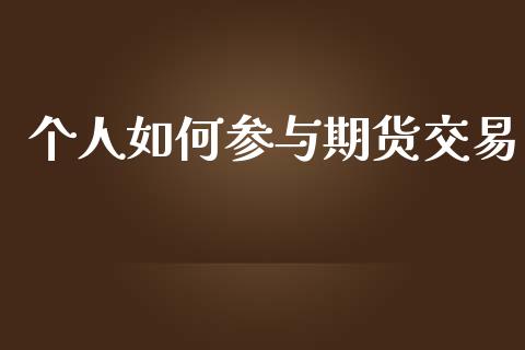 个人如何参与期货交易_https://m.jnlaobingbanjia.com_基金市场_第1张