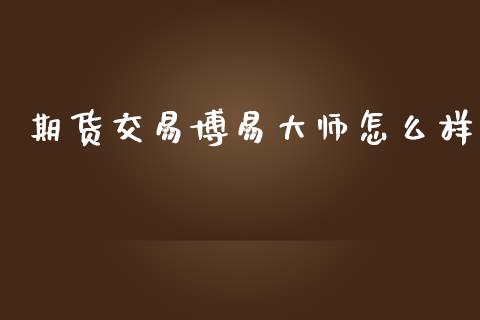 期货交易博易大师怎么样_https://m.jnlaobingbanjia.com_区块链_第1张