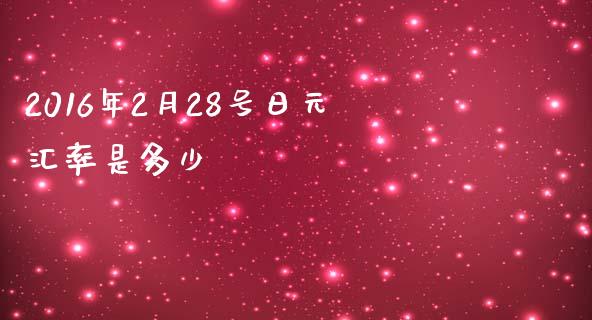 2016年2月28号日元汇率是多少_https://m.jnlaobingbanjia.com_区块链_第1张