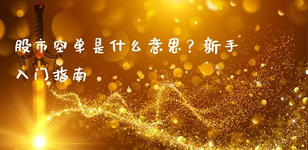 股市空单是什么意思？新手入门指南_https://m.jnlaobingbanjia.com_区块链_第1张