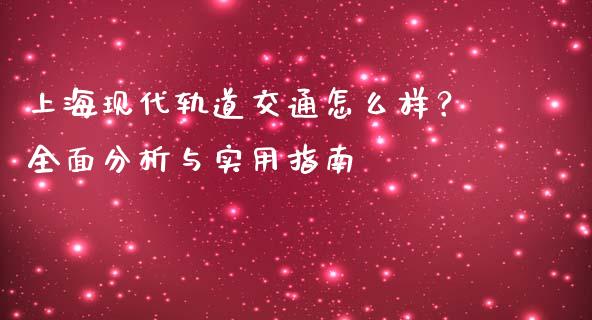 上海现代轨道交通怎么样？全面分析与实用指南_https://m.jnlaobingbanjia.com_基金市场_第1张