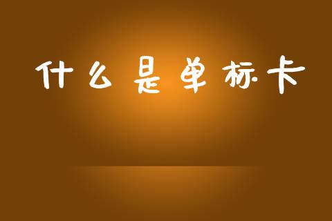 什么是单标卡_https://m.jnlaobingbanjia.com_理财规划_第1张