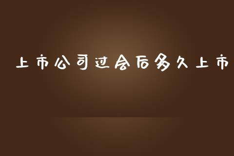 上市公司过会后多久上市_https://m.jnlaobingbanjia.com_金融监管_第1张