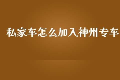 私家车怎么加入神州专车_https://m.jnlaobingbanjia.com_基金市场_第1张