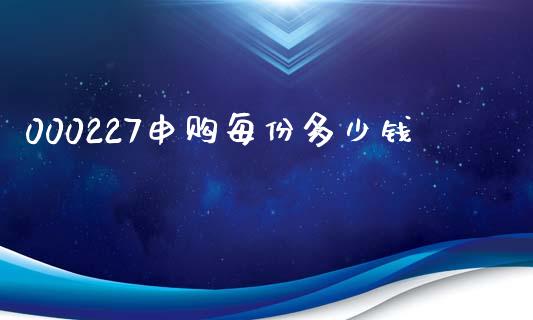 000227申购每份多少钱_https://m.jnlaobingbanjia.com_区块链_第1张