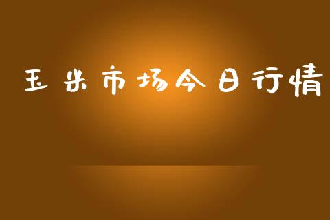 玉米市场今日行情_https://m.jnlaobingbanjia.com_全球市场_第1张