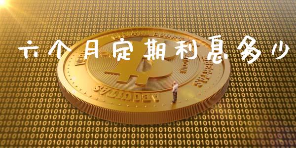 六个月定期利息多少_https://m.jnlaobingbanjia.com_股市新闻_第1张