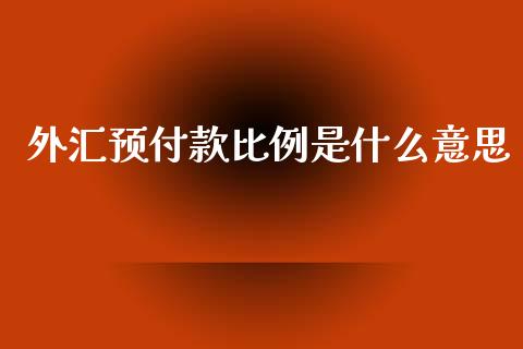 外汇预付款比例是什么意思_https://m.jnlaobingbanjia.com_区块链_第1张