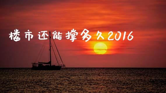 楼市还能撑多久2016_https://m.jnlaobingbanjia.com_全球市场_第1张