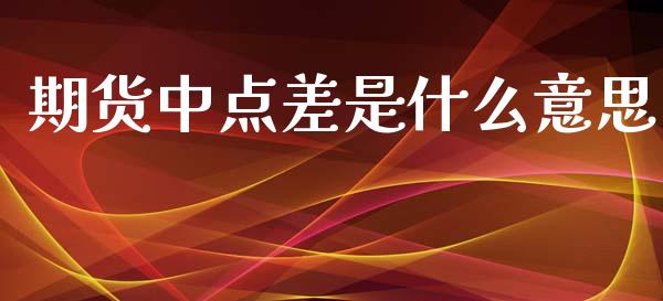 期货中点差是什么意思_https://m.jnlaobingbanjia.com_全球市场_第1张