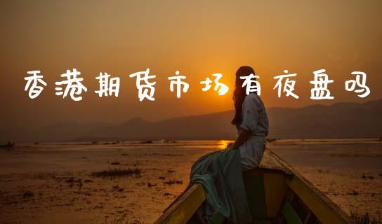 香港期货市场有夜盘吗_https://m.jnlaobingbanjia.com_金融监管_第1张
