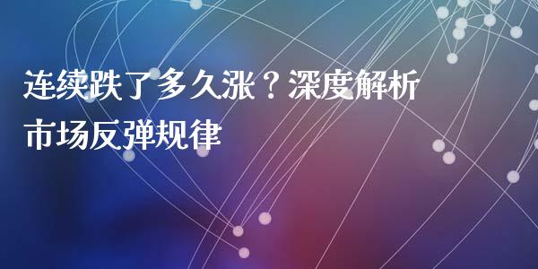 连续跌了多久涨？深度解析市场反弹规律_https://m.jnlaobingbanjia.com_全球市场_第1张