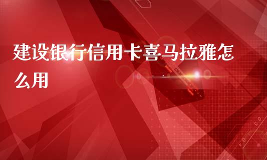 建设银行信用卡喜马拉雅怎么用_https://m.jnlaobingbanjia.com_基金市场_第1张