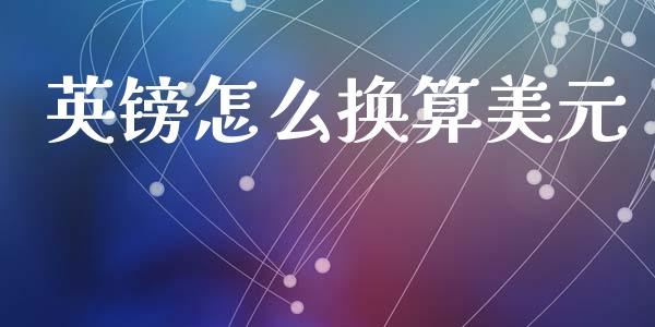 英镑怎么换算美元_https://m.jnlaobingbanjia.com_股市新闻_第1张