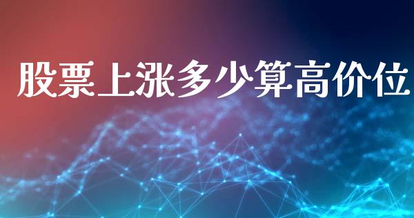 股票上涨多少算高价位_https://m.jnlaobingbanjia.com_股市新闻_第1张