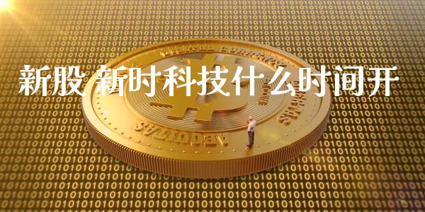 新股 新时科技什么时间开_https://m.jnlaobingbanjia.com_基金市场_第1张