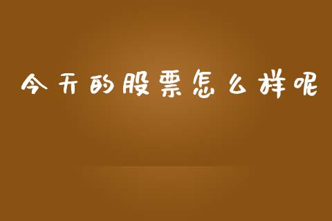 今天的股票怎么样呢_https://m.jnlaobingbanjia.com_股市新闻_第1张