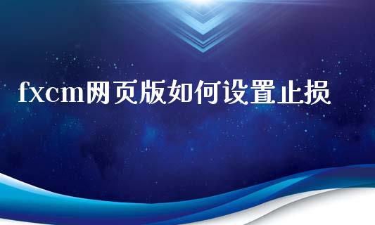 fxcm网页版如何设置止损_https://m.jnlaobingbanjia.com_全球市场_第1张