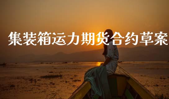 集装箱运力期货合约草案_https://m.jnlaobingbanjia.com_基金市场_第1张