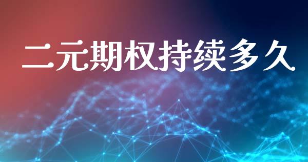 二元期权持续多久_https://m.jnlaobingbanjia.com_区块链_第1张