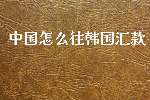 中国怎么往韩国汇款_https://m.jnlaobingbanjia.com_基金市场_第1张