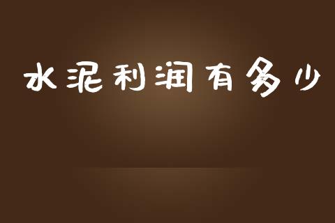 水泥利润有多少_https://m.jnlaobingbanjia.com_理财规划_第1张