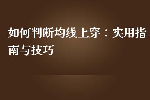 如何判断均线上穿:实用指南与技巧_区块链_第1张_全球市场_股市新闻_理财规划_金融监管_区块链_基金市场 如何判断均线上穿:实用指南与技巧_https://m.jnlaobingbanjia.com_区块链_第1张