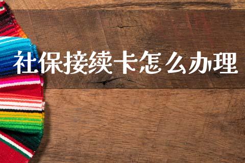 社保接续卡怎么办理_https://m.jnlaobingbanjia.com_理财规划_第1张