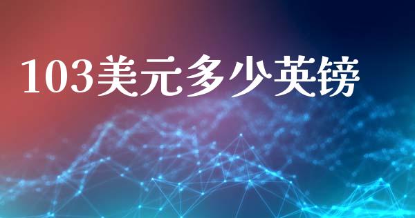 103美元多少英镑_https://m.jnlaobingbanjia.com_股市新闻_第1张