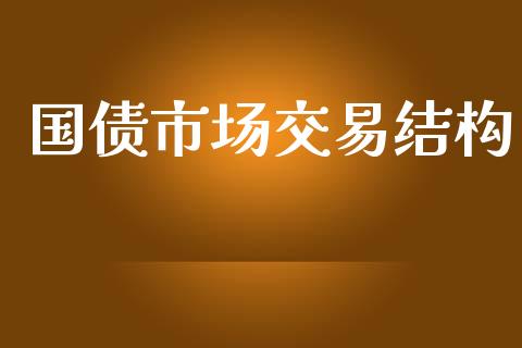 国债市场交易结构_https://m.jnlaobingbanjia.com_理财规划_第1张