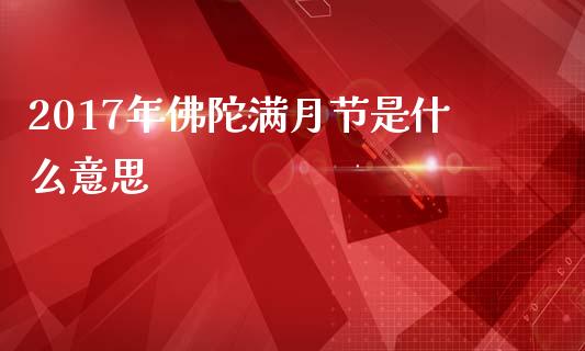 2017年佛陀满月节是什么意思_https://m.jnlaobingbanjia.com_基金市场_第1张
