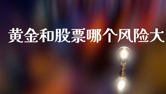 黄金和股票哪个风险大_https://m.jnlaobingbanjia.com_基金市场_第1张