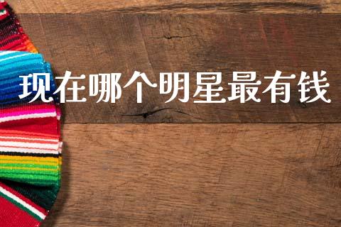 现在哪个明星最有钱_https://m.jnlaobingbanjia.com_股市新闻_第1张