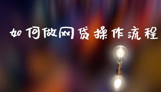 如何做网贷操作流程_https://m.jnlaobingbanjia.com_全球市场_第1张