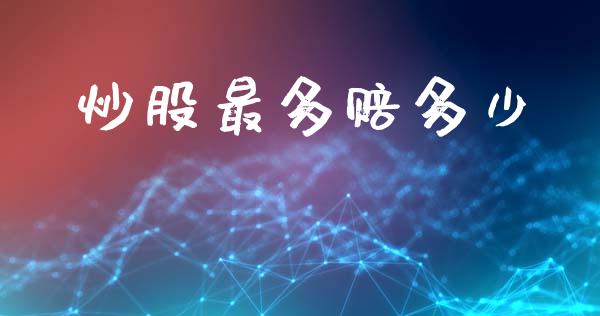 炒股最多赔多少_https://m.jnlaobingbanjia.com_金融监管_第1张