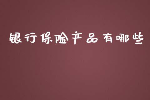 银行保险产品有哪些_https://m.jnlaobingbanjia.com_金融监管_第1张