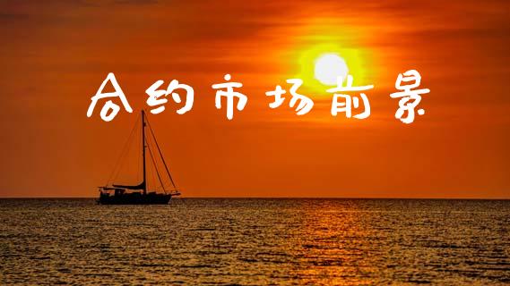 合约市场前景_https://m.jnlaobingbanjia.com_股市新闻_第1张