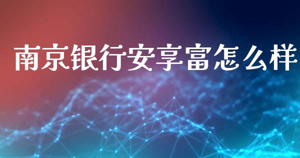 南京银行安享富怎么样_https://m.jnlaobingbanjia.com_股市新闻_第1张