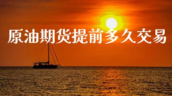 原油期货提前多久交易_https://m.jnlaobingbanjia.com_理财规划_第1张