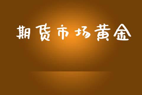期货市场黄金_https://m.jnlaobingbanjia.com_金融监管_第1张