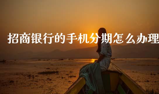 招商银行的手机分期怎么办理_https://m.jnlaobingbanjia.com_全球市场_第1张