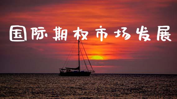 国际期权市场发展_https://m.jnlaobingbanjia.com_全球市场_第1张