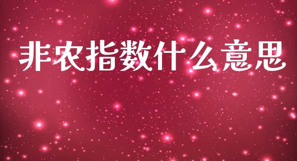 非农指数什么意思_https://m.jnlaobingbanjia.com_股市新闻_第1张