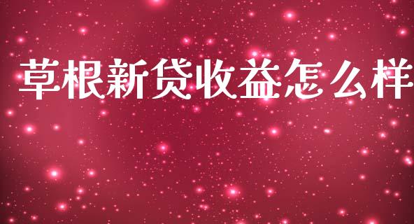 草根新贷收益怎么样_https://m.jnlaobingbanjia.com_全球市场_第1张