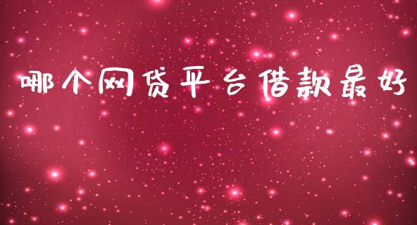 哪个网贷平台借款最好_https://m.jnlaobingbanjia.com_理财规划_第1张